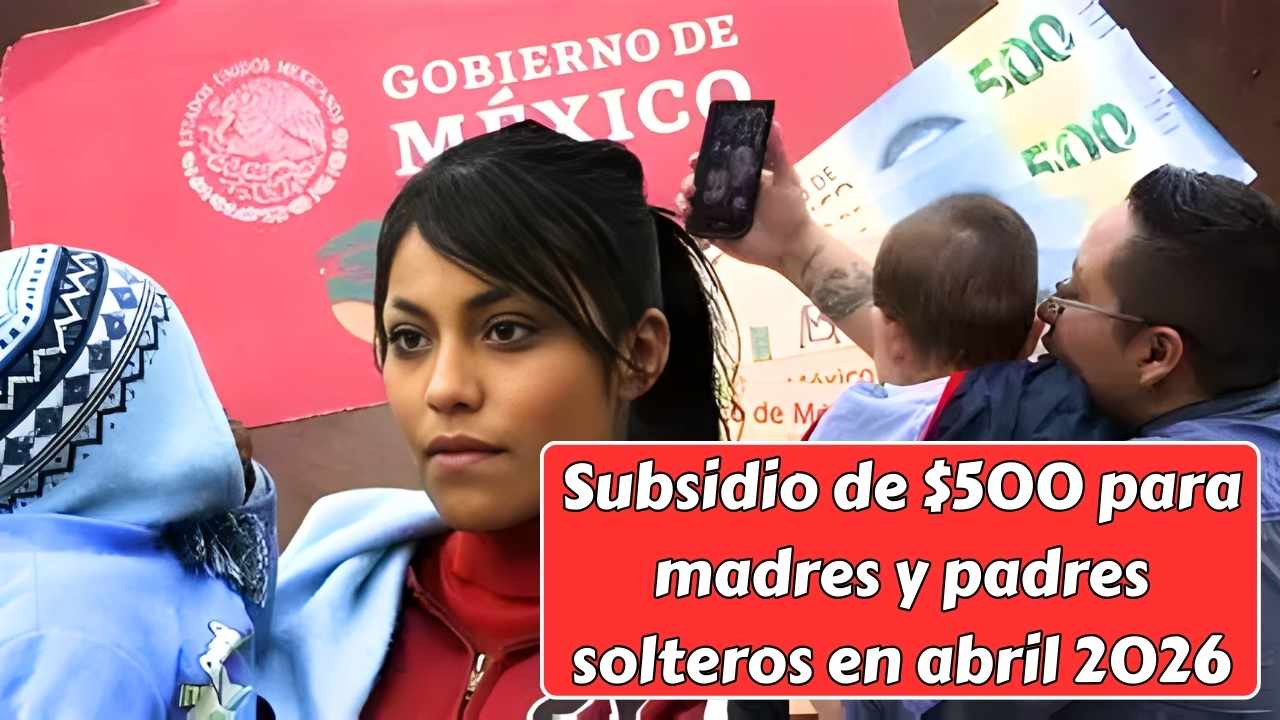 Subsidio de $500 para madres y padres solteros en abril 2026: requisitos, solicitud y fechas de pago