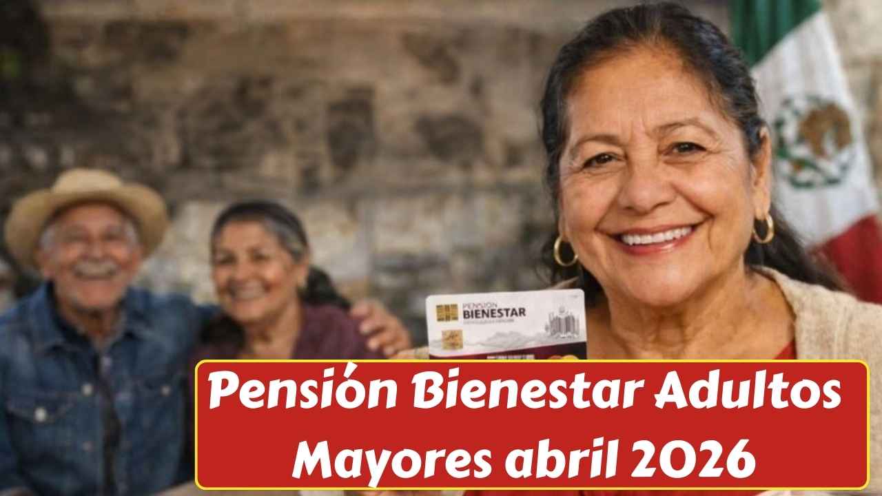 Pensión Bienestar Adultos Mayores abril 2026: registro, requisitos y fechas de pago de $6,400