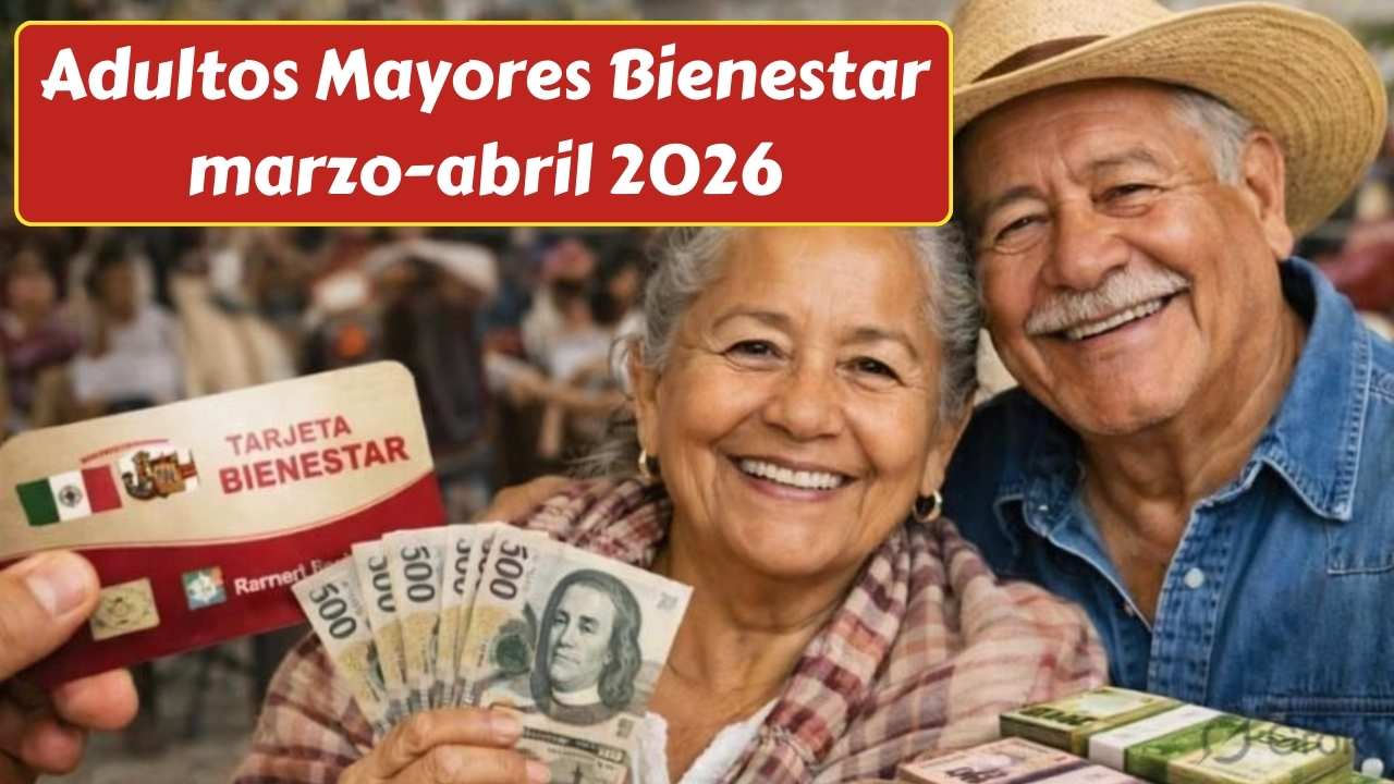 Adultos Mayores Bienestar marzo-abril 2026: requisitos, fechas oficiales y cómo cobrar los $6,400